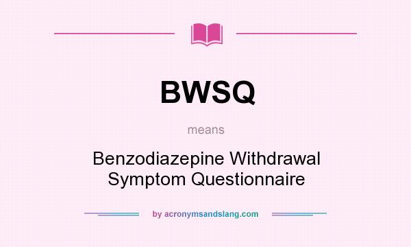 What does BWSQ mean? It stands for Benzodiazepine Withdrawal Symptom Questionnaire