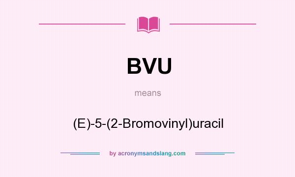 What does BVU mean? It stands for (E)-5-(2-Bromovinyl)uracil