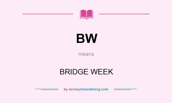 What does BW mean? It stands for BRIDGE WEEK