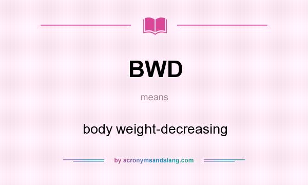 What does BWD mean? It stands for body weight-decreasing