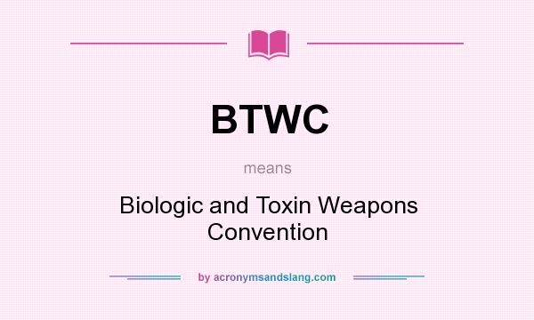 What does BTWC mean? It stands for Biologic and Toxin Weapons Convention