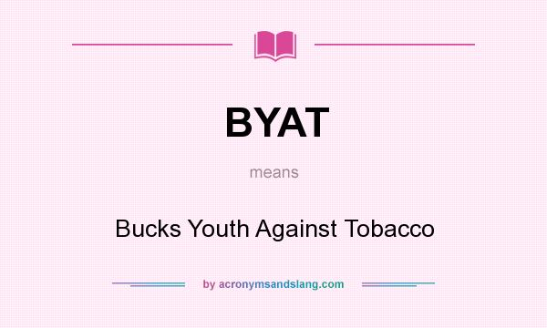 What does BYAT mean? It stands for Bucks Youth Against Tobacco