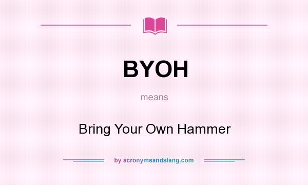 What does BYOH mean? It stands for Bring Your Own Hammer