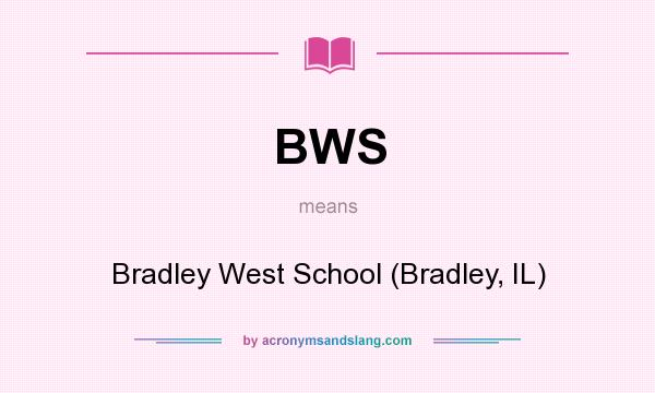What does BWS mean? It stands for Bradley West School (Bradley, IL)