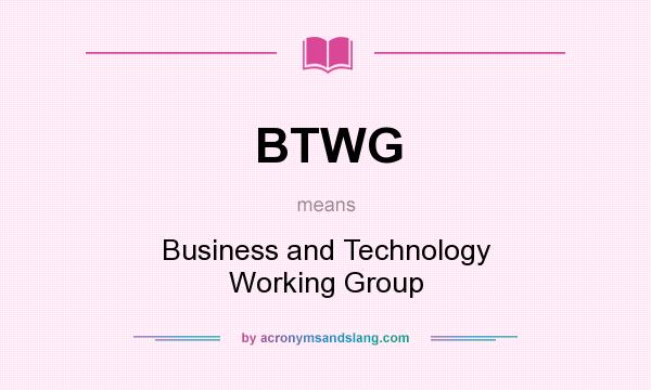What does BTWG mean? It stands for Business and Technology Working Group