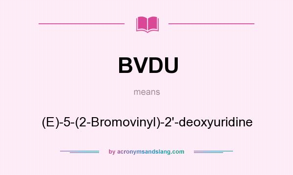 What does BVDU mean? It stands for (E)-5-(2-Bromovinyl)-2`-deoxyuridine
