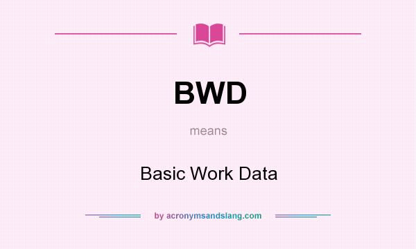 What does BWD mean? It stands for Basic Work Data