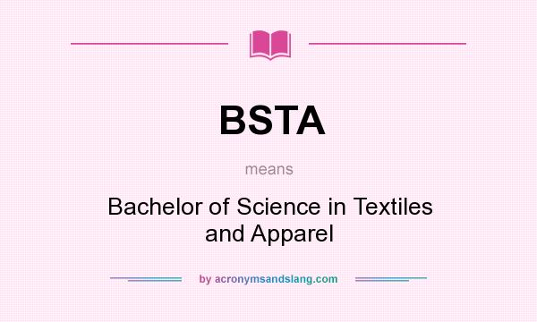 What does BSTA mean? It stands for Bachelor of Science in Textiles and Apparel