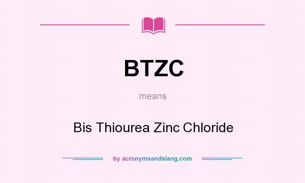 What does BTZC mean? It stands for Bis Thiourea Zinc Chloride