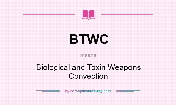 What does BTWC mean? It stands for Biological and Toxin Weapons Convection