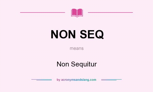 What does NON SEQ mean? It stands for Non Sequitur