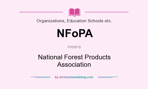 What does NFoPA mean? It stands for National Forest Products Association