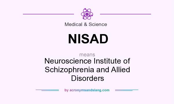 What does NISAD mean? It stands for Neuroscience Institute of Schizophrenia and Allied Disorders