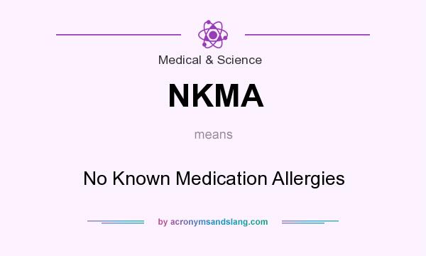 What does NKMA mean? It stands for No Known Medication Allergies