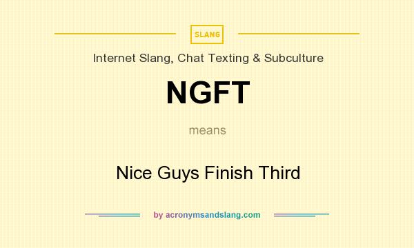 What does NGFT mean? It stands for Nice Guys Finish Third