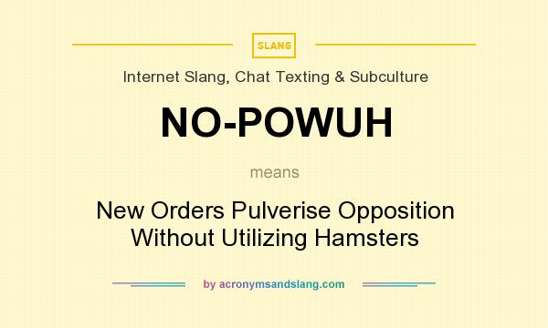 What does NO-POWUH mean? It stands for New Orders Pulverise Opposition Without Utilizing Hamsters