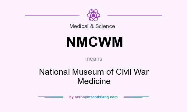 What does NMCWM mean? It stands for National Museum of Civil War Medicine
