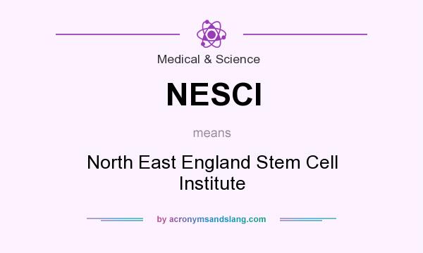 What does NESCI mean? It stands for North East England Stem Cell Institute