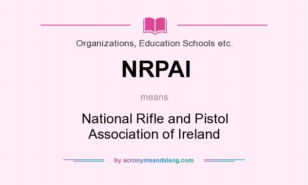 What does NRPAI mean? It stands for National Rifle and Pistol Association of Ireland