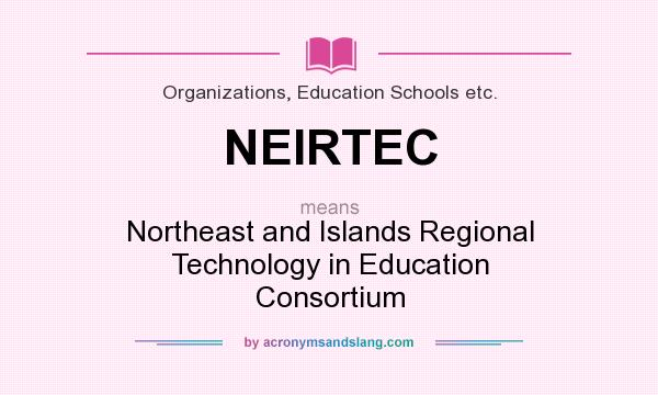 What does NEIRTEC mean? It stands for Northeast and Islands Regional Technology in Education Consortium