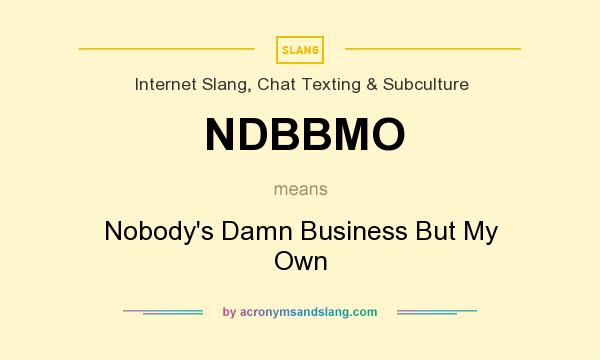 What does NDBBMO mean? It stands for Nobody`s Damn Business But My Own