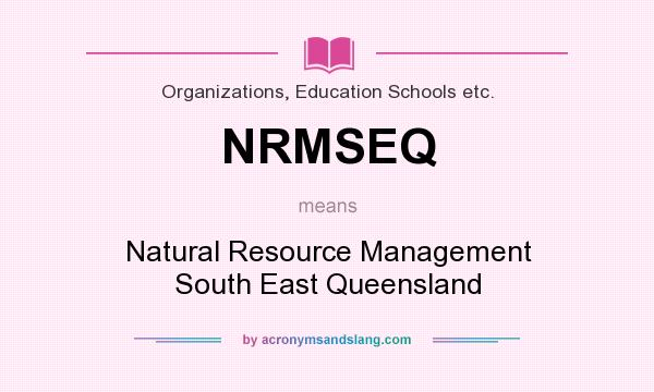 What does NRMSEQ mean? It stands for Natural Resource Management South East Queensland