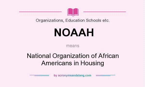 What does NOAAH mean? It stands for National Organization of African Americans in Housing