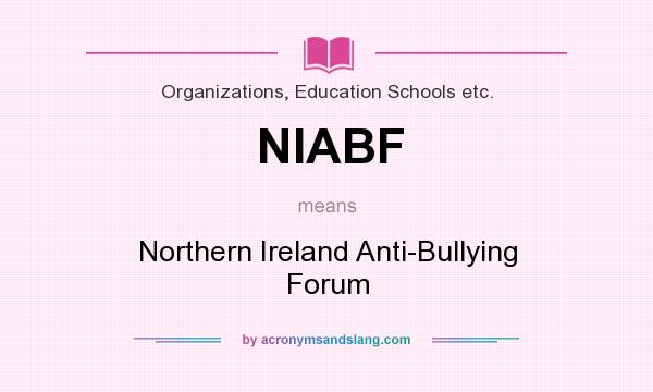 What does NIABF mean? It stands for Northern Ireland Anti-Bullying Forum