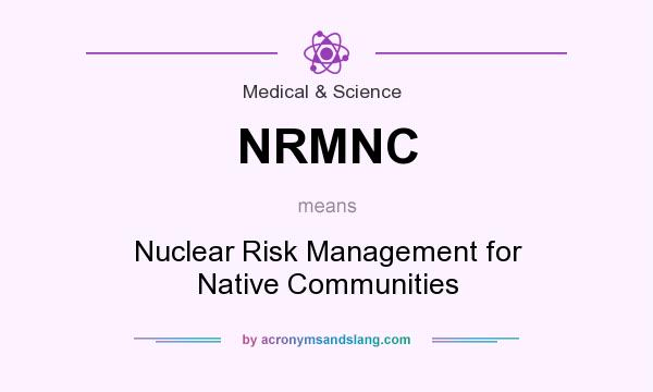 What does NRMNC mean? It stands for Nuclear Risk Management for Native Communities