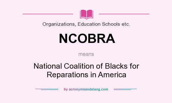 What does NCOBRA mean? It stands for National Coalition of Blacks for Reparations in America