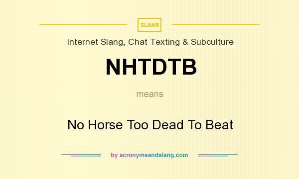 What does NHTDTB mean? It stands for No Horse Too Dead To Beat