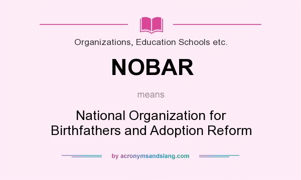 What does NOBAR mean? It stands for National Organization for Birthfathers and Adoption Reform