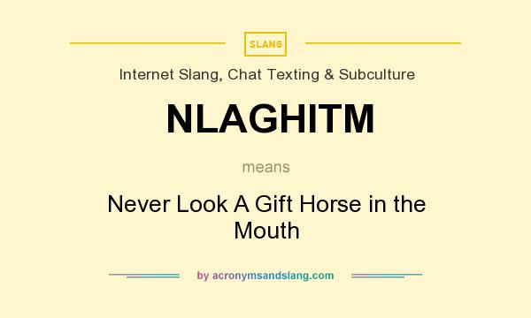 What does NLAGHITM mean? It stands for Never Look A Gift Horse in the Mouth