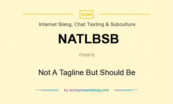 What does NATLBSB mean? It stands for Not A Tagline But Should Be
