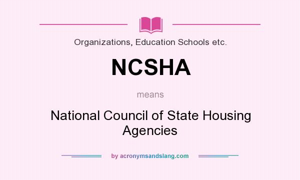 What does NCSHA mean? It stands for National Council of State Housing Agencies