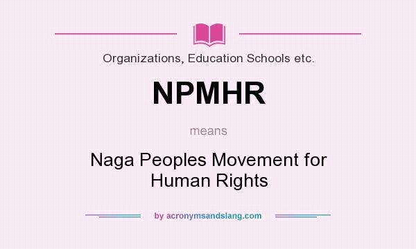 What does NPMHR mean? It stands for Naga Peoples Movement for Human Rights