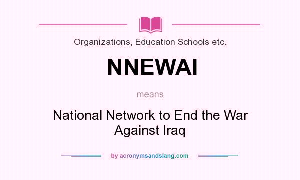 What does NNEWAI mean? It stands for National Network to End the War Against Iraq
