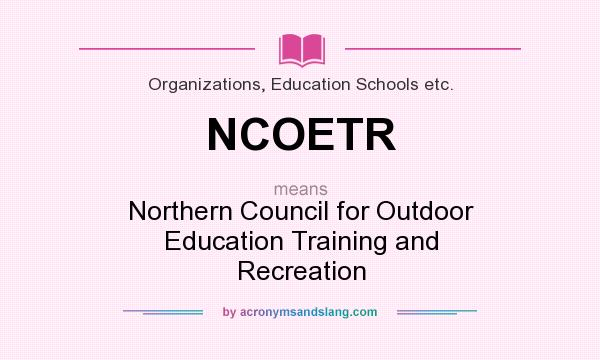 What does NCOETR mean? It stands for Northern Council for Outdoor Education Training and Recreation