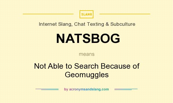 What does NATSBOG mean? It stands for Not Able to Search Because of Geomuggles