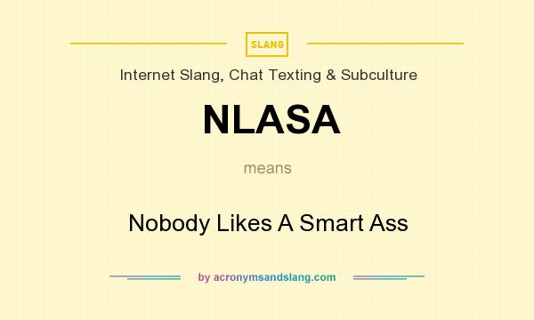 What does NLASA mean? It stands for Nobody Likes A Smart Ass