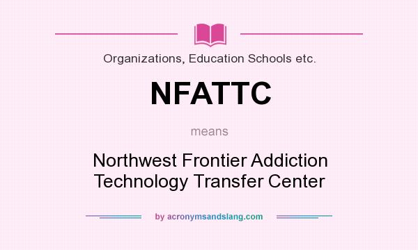 What does NFATTC mean? It stands for Northwest Frontier Addiction Technology Transfer Center