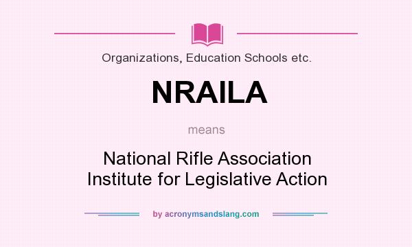 What does NRAILA mean? It stands for National Rifle Association Institute for Legislative Action