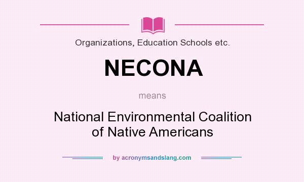What does NECONA mean? It stands for National Environmental Coalition of Native Americans