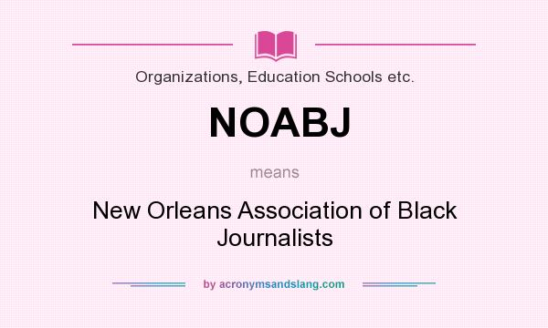 What does NOABJ mean? It stands for New Orleans Association of Black Journalists