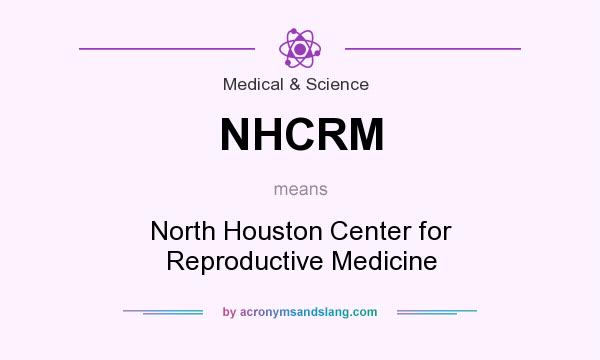 What does NHCRM mean? It stands for North Houston Center for Reproductive Medicine