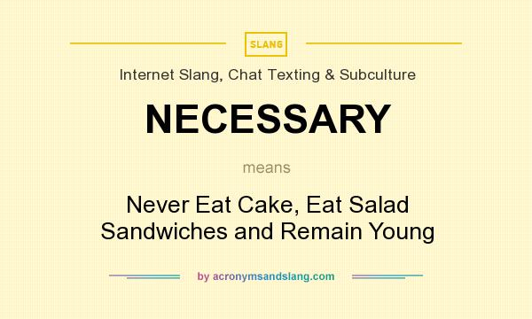 What does NECESSARY mean? It stands for Never Eat Cake, Eat Salad Sandwiches and Remain Young