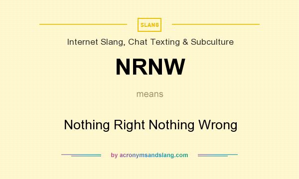 What does NRNW mean? It stands for Nothing Right Nothing Wrong