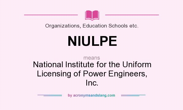 What does NIULPE mean? It stands for National Institute for the Uniform Licensing of Power Engineers, Inc.