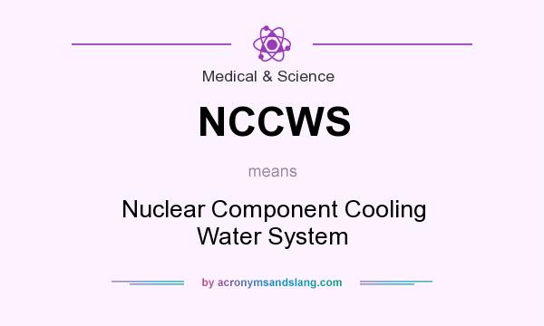 What does NCCWS mean? It stands for Nuclear Component Cooling Water System