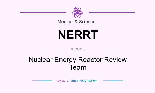 What does NERRT mean? It stands for Nuclear Energy Reactor Review Team